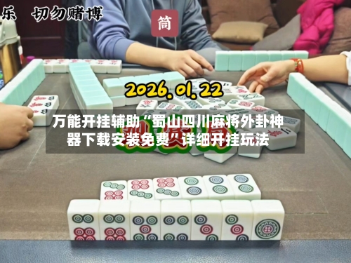 万能开挂辅助“蜀山四川麻将外卦神器下载安装免费”详细开挂玩法-第1张图片