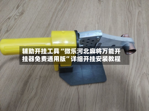辅助开挂工具“微乐河北麻将万能开挂器免费通用版”详细开挂安装教程-第2张图片