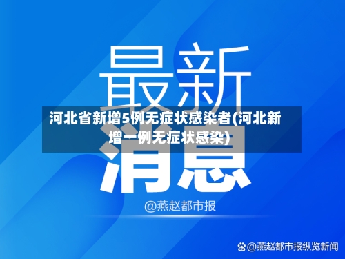 河北省新增5例无症状感染者(河北新增一例无症状感染)-第2张图片