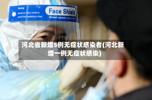 河北省新增5例无症状感染者(河北新增一例无症状感染)-第3张图片