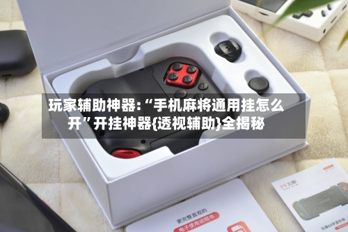 玩家辅助神器:“手机麻将通用挂怎么开”开挂神器{透视辅助}全揭秘-第2张图片