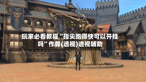 玩家必看教程“指尖跑得快可以开挂吗”作弊(透视)透视辅助-第1张图片