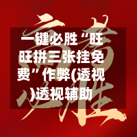 一键必胜“旺旺拼三张挂免费	”作弊(透视)透视辅助-第1张图片