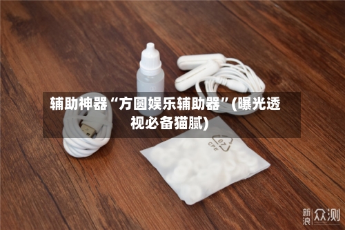 辅助神器“方圆娱乐辅助器”(曝光透视必备猫腻)-第2张图片