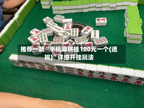 推荐一款“手机麻将挂100元一个(透视)”详细开挂玩法-第1张图片