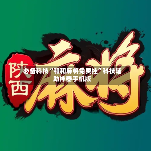 必备科技“和和麻将免费挂”科技辅助神器手机版-第1张图片