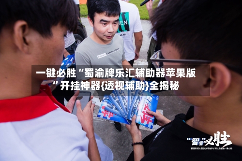 一键必胜“蜀渝牌乐汇辅助器苹果版”开挂神器{透视辅助}全揭秘-第3张图片