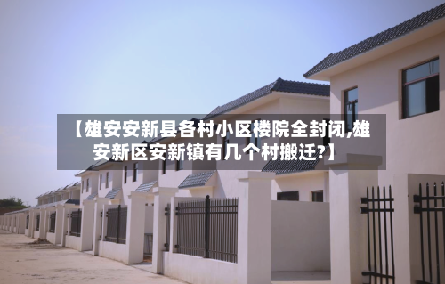 【雄安安新县各村小区楼院全封闭,雄安新区安新镇有几个村搬迁?】-第1张图片