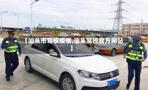 【汕头市驾校疫情,汕头驾校官方网站】-第2张图片