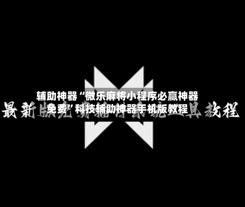 辅助神器“微乐麻将小程序必赢神器免费	”科技辅助神器手机版教程-第1张图片
