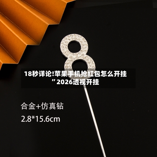 18秒详论!苹果手机抢红包怎么开挂	”2026透视开挂-第1张图片
