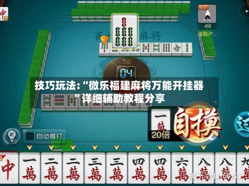 技巧玩法:“微乐福建麻将万能开挂器	”详细辅助教程分享-第2张图片