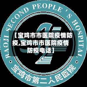 【宝鸡市市医院疫情防疫,宝鸡市市医院疫情防疫电话】-第2张图片