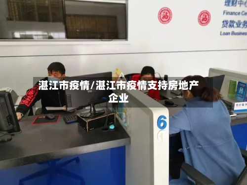 湛江市疫情/湛江市疫情支持房地产企业-第2张图片