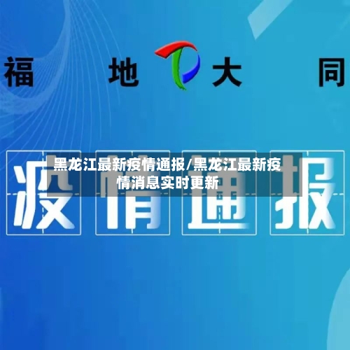 黑龙江最新疫情通报/黑龙江最新疫情消息实时更新-第1张图片