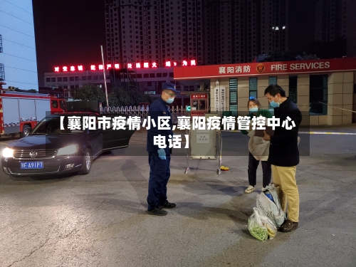 【襄阳市疫情小区,襄阳疫情管控中心电话】-第1张图片
