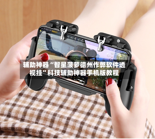 辅助神器“智星菠萝德州作弊软件透视挂	”科技辅助神器手机版教程-第2张图片