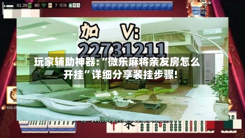 玩家辅助神器:“微乐麻将亲友房怎么开挂”详细分享装挂步骤!-第3张图片