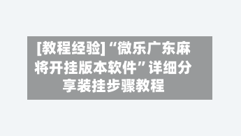 [教程经验]“微乐广东麻将开挂版本软件	”详细分享装挂步骤教程-第2张图片