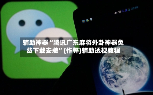 辅助神器“腾讯广东麻将外卦神器免费下载安装	”(作弊)辅助透视教程-第3张图片
