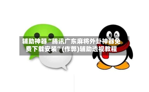 辅助神器“腾讯广东麻将外卦神器免费下载安装”(作弊)辅助透视教程-第1张图片