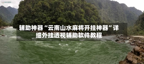 辅助神器“云南山水麻将开挂神器	”详细外挂透视辅助软件教程-第1张图片