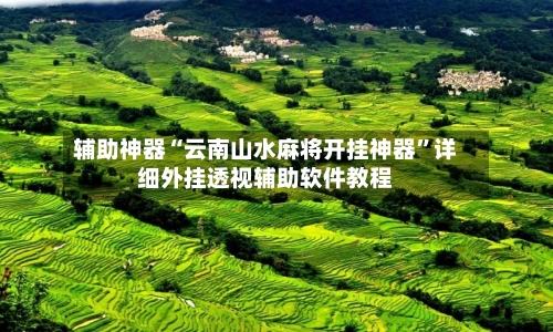辅助神器“云南山水麻将开挂神器”详细外挂透视辅助软件教程-第2张图片