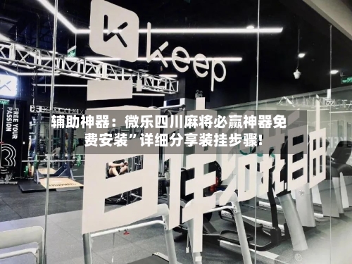 辅助神器：微乐四川麻将必赢神器免费安装	”详细分享装挂步骤!-第1张图片