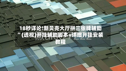 18秒详论!新贝壳大厅拼三张牌辅助	”(透视)开挂辅助脚本+详细开挂安装教程-第1张图片
