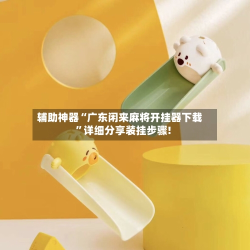 辅助神器“广东闲来麻将开挂器下载	”详细分享装挂步骤!-第1张图片