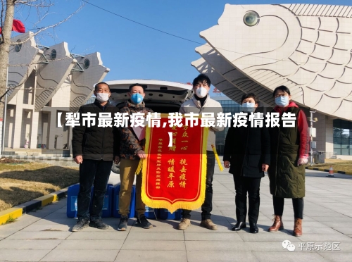 【犁市最新疫情,我市最新疫情报告】-第1张图片