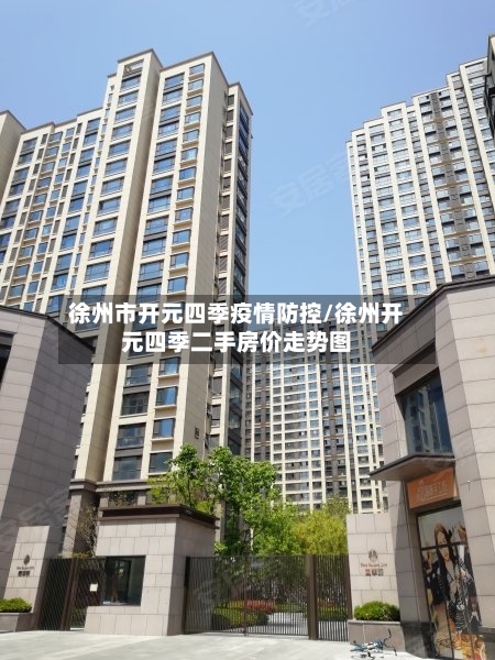 徐州市开元四季疫情防控/徐州开元四季二手房价走势图-第1张图片