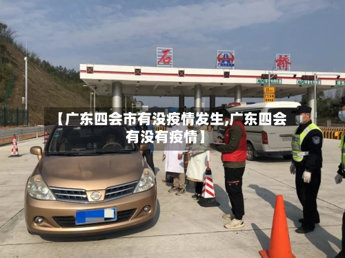 【广东四会市有没疫情发生,广东四会有没有疫情】-第1张图片