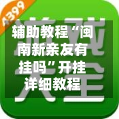 辅助教程“闽南新亲友有挂吗	”开挂详细教程-第1张图片