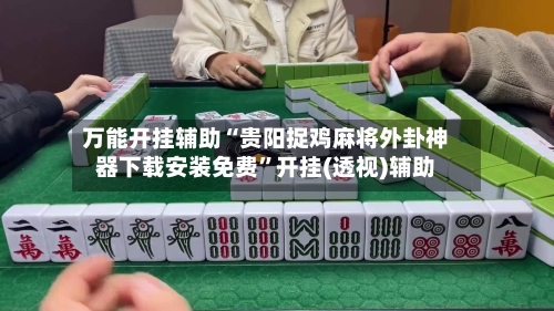 万能开挂辅助“贵阳捉鸡麻将外卦神器下载安装免费”开挂(透视)辅助-第3张图片