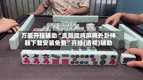 万能开挂辅助“贵阳捉鸡麻将外卦神器下载安装免费	”开挂(透视)辅助-第2张图片