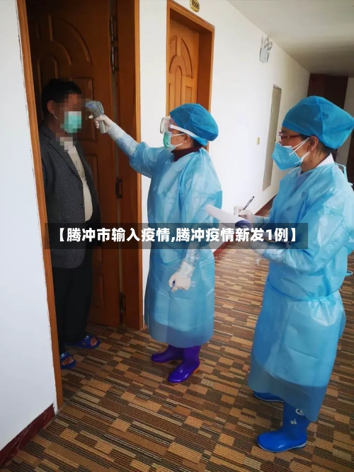【腾冲市输入疫情,腾冲疫情新发1例】-第1张图片