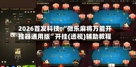 2026首发科技:“微乐麻将万能开挂器通用版”开挂(透视)辅助教程-第3张图片