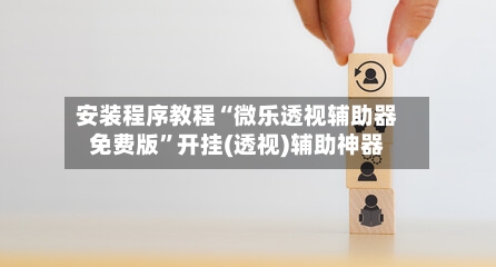 安装程序教程“微乐透视辅助器免费版”开挂(透视)辅助神器-第3张图片
