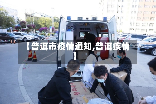 【普洱市疫情通知,普洱疾情】-第1张图片