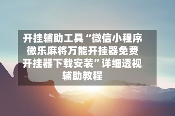 开挂辅助工具“微信小程序微乐麻将万能开挂器免费开挂器下载安装	”详细透视辅助教程-第1张图片