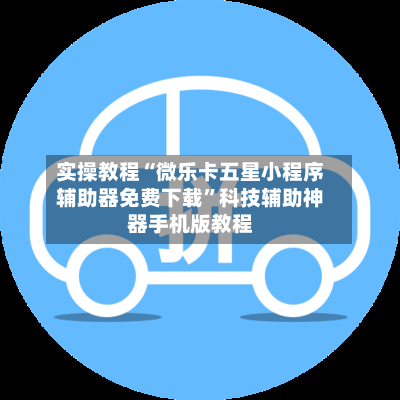 实操教程“微乐卡五星小程序辅助器免费下载	”科技辅助神器手机版教程-第1张图片