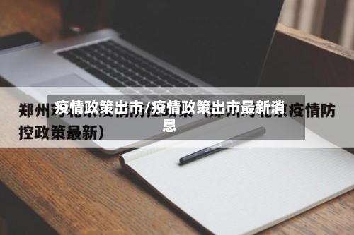 疫情政策出市/疫情政策出市最新消息-第2张图片