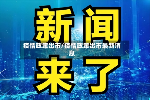 疫情政策出市/疫情政策出市最新消息-第1张图片