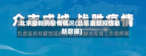 北京最新的疫情情况(北京最新疫情最新数据)-第1张图片
