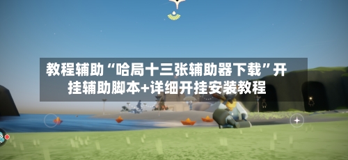 教程辅助“哈局十三张辅助器下载	”开挂辅助脚本+详细开挂安装教程-第1张图片
