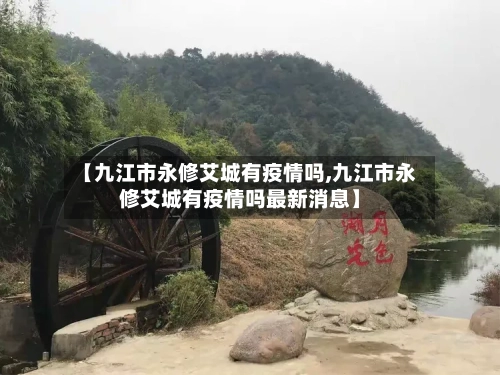 【九江市永修艾城有疫情吗,九江市永修艾城有疫情吗最新消息】-第2张图片