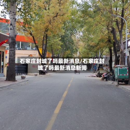 石家庄封城了吗最新消息/石家庄封城了吗最新消息新闻-第1张图片