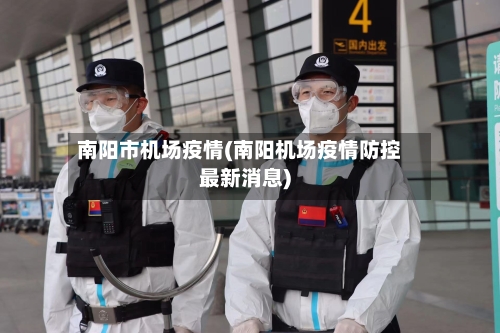 南阳市机场疫情(南阳机场疫情防控最新消息)-第3张图片