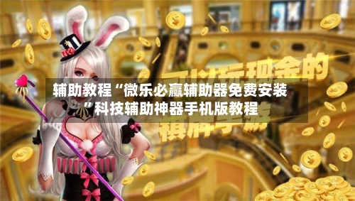 辅助教程“微乐必赢辅助器免费安装”科技辅助神器手机版教程-第1张图片